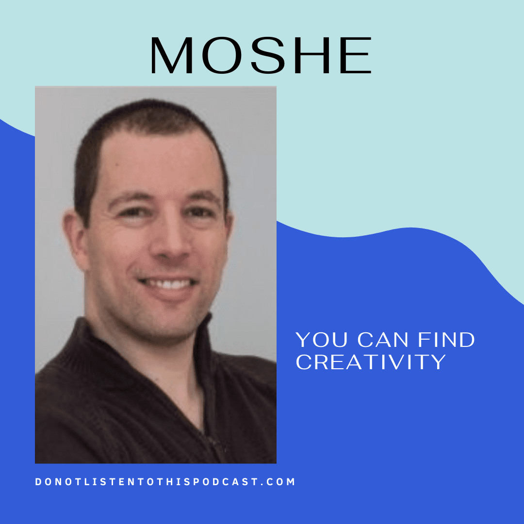 Moshe – You can find creativity